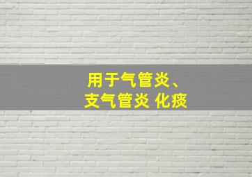 用于气管炎、支气管炎 化痰